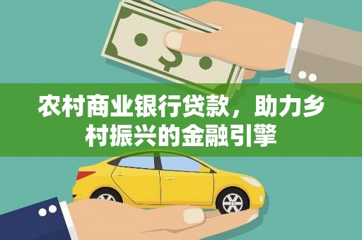 丰顺农村商业银行贷款，助力乡村振兴的金融引擎