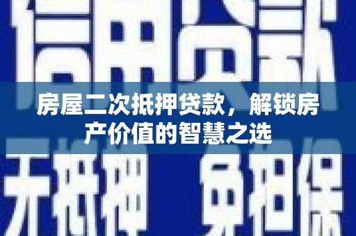 丰顺房屋二次抵押贷款，解锁房产价值的智慧之选