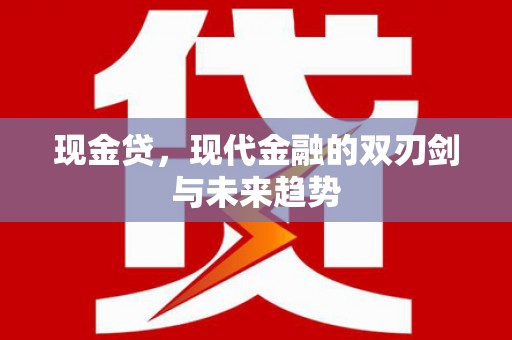 丰顺现金贷，现代金融的双刃剑与未来趋势