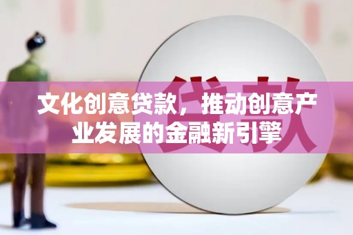 丰顺文化创意贷款，推动创意产业发展的金融新引擎