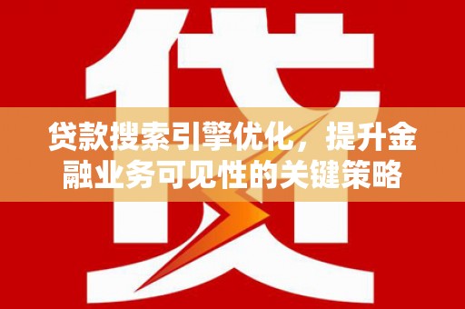 丰顺贷款搜索引擎优化，提升金融业务可见性的关键策略