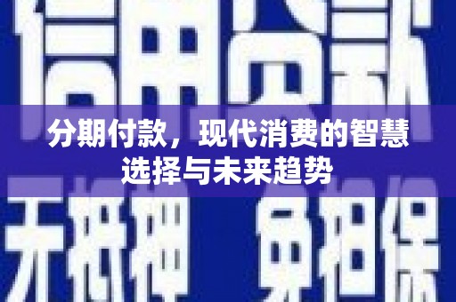 丰顺分期付款，现代消费的智慧选择与未来趋势