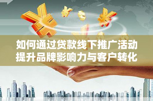 丰顺如何通过贷款线下推广活动提升品牌影响力与客户转化率