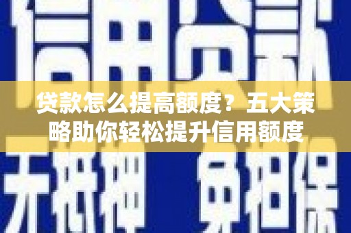 丰顺贷款怎么提高额度？五大策略助你轻松提升信用额度