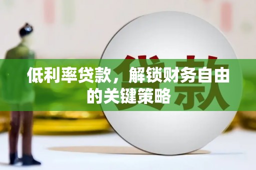 丰顺低利率贷款，解锁财务自由的关键策略