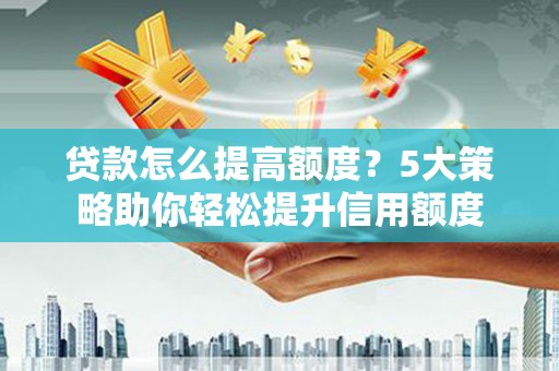 丰顺贷款怎么提高额度？5大策略助你轻松提升信用额度