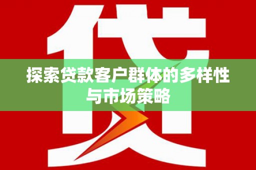 丰顺探索贷款客户群体的多样性与市场策略