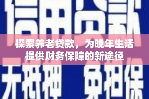 丰顺探索养老贷款，为晚年生活提供财务保障的新途径