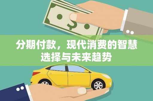 丰顺分期付款，现代消费的智慧选择与未来趋势