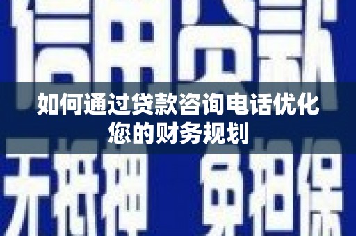 丰顺如何通过贷款咨询电话优化您的财务规划
