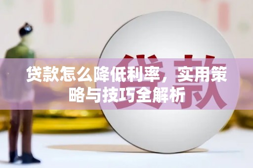 丰顺贷款怎么降低利率，实用策略与技巧全解析