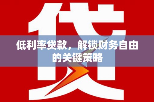 丰顺低利率贷款，解锁财务自由的关键策略