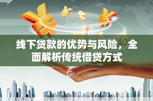 丰顺线下贷款的优势与风险，全面解析传统借贷方式
