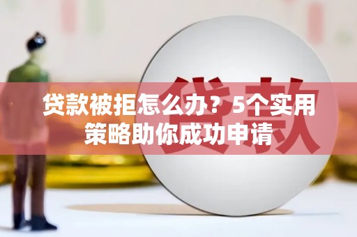 丰顺贷款被拒怎么办？5个实用策略助你成功申请