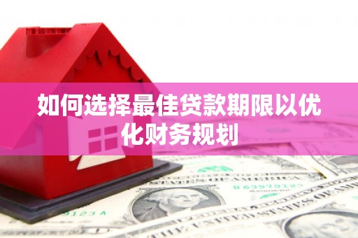 丰顺如何选择最佳贷款期限以优化财务规划