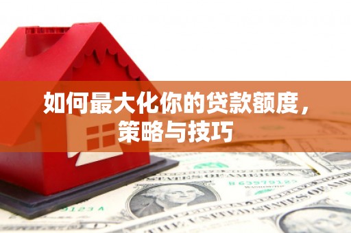 丰顺如何最大化你的贷款额度，策略与技巧