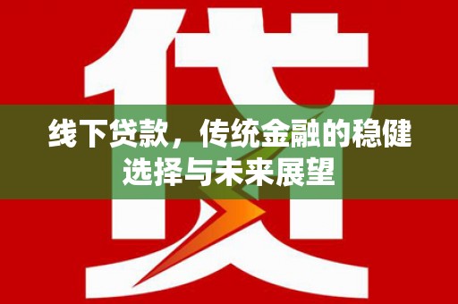 丰顺线下贷款，传统金融的稳健选择与未来展望