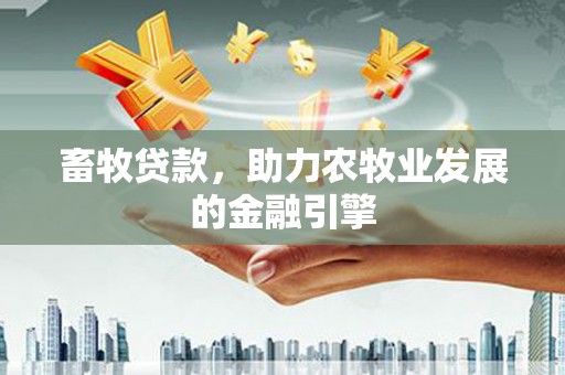 丰顺畜牧贷款，助力农牧业发展的金融引擎