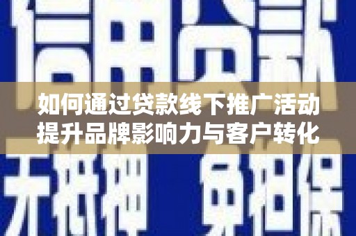 丰顺如何通过贷款线下推广活动提升品牌影响力与客户转化率