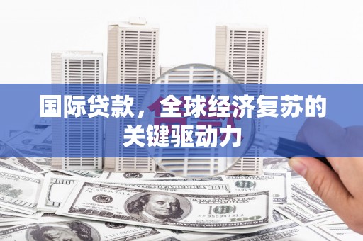 丰顺国际贷款，全球经济复苏的关键驱动力