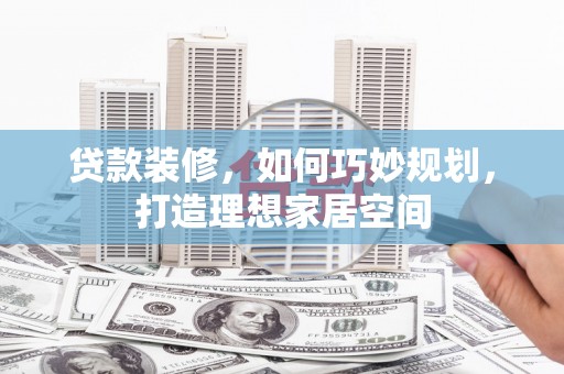 丰顺贷款装修，如何巧妙规划，打造理想家居空间
