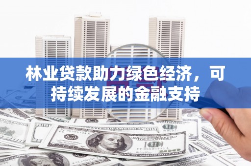 丰顺林业贷款助力绿色经济，可持续发展的金融支持