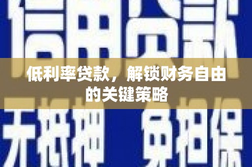 丰顺低利率贷款，解锁财务自由的关键策略
