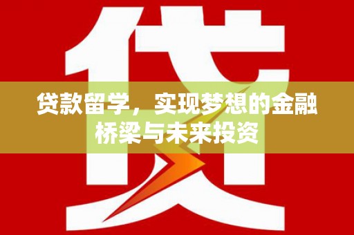 丰顺贷款留学，实现梦想的金融桥梁与未来投资
