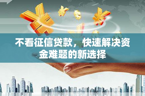 丰顺不看征信贷款，快速解决资金难题的新选择