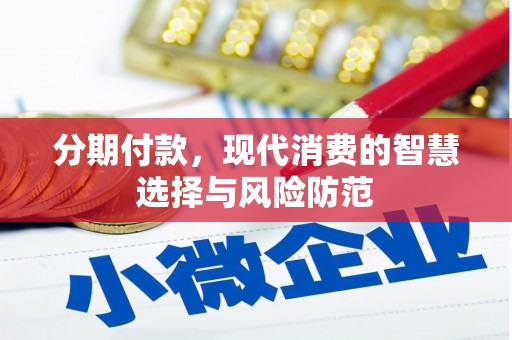 丰顺分期付款，现代消费的智慧选择与风险防范