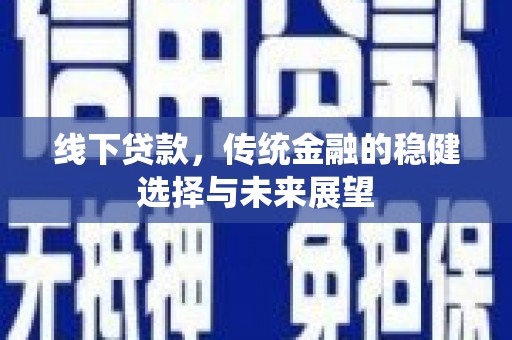 丰顺线下贷款，传统金融的稳健选择与未来展望