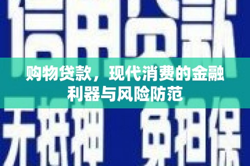 丰顺购物贷款，现代消费的金融利器与风险防范