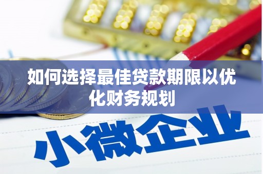 丰顺如何选择最佳贷款期限以优化财务规划