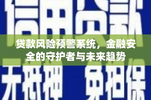 丰顺贷款风险预警系统，金融安全的守护者与未来趋势