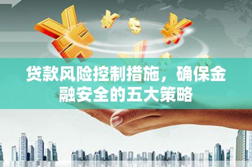 丰顺贷款风险控制措施，确保金融安全的五大策略