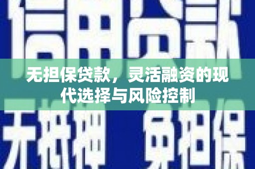 丰顺无担保贷款，灵活融资的现代选择与风险控制