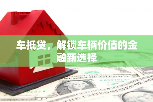 丰顺车抵贷，解锁车辆价值的金融新选择