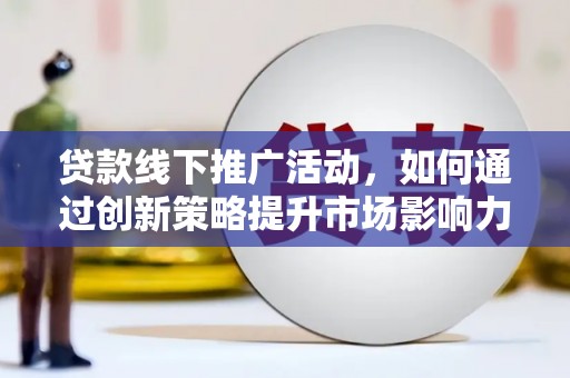 丰顺贷款线下推广活动，如何通过创新策略提升市场影响力