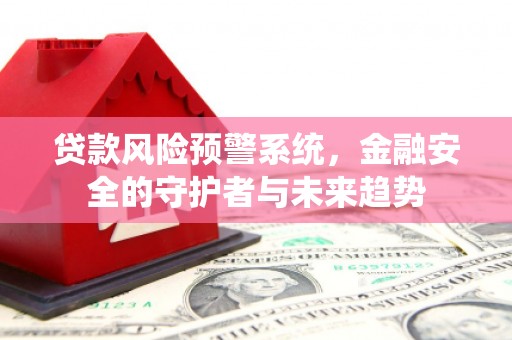 丰顺贷款风险预警系统，金融安全的守护者与未来趋势
