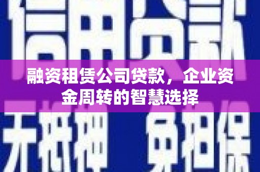 丰顺融资租赁公司贷款，企业资金周转的智慧选择