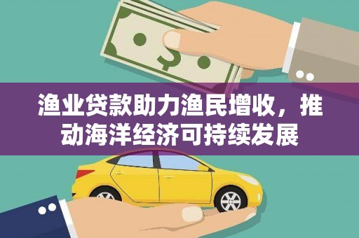 丰顺渔业贷款助力渔民增收，推动海洋经济可持续发展