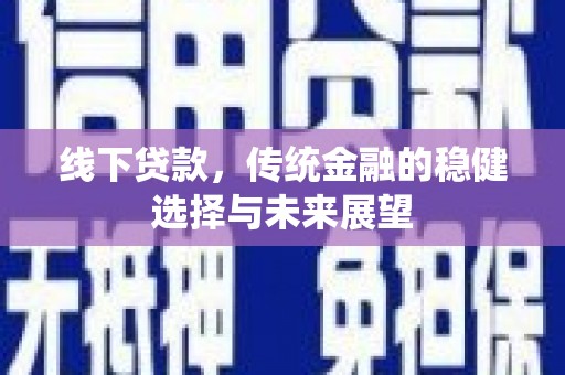 丰顺线下贷款，传统金融的稳健选择与未来展望
