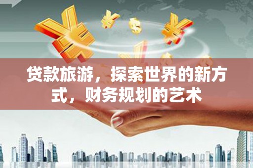 丰顺贷款旅游，探索世界的新方式，财务规划的艺术
