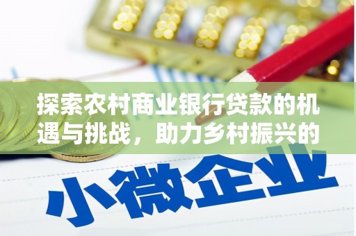 丰顺探索农村商业银行贷款的机遇与挑战，助力乡村振兴的金融引擎