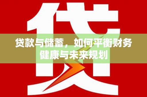 丰顺贷款与储蓄，如何平衡财务健康与未来规划