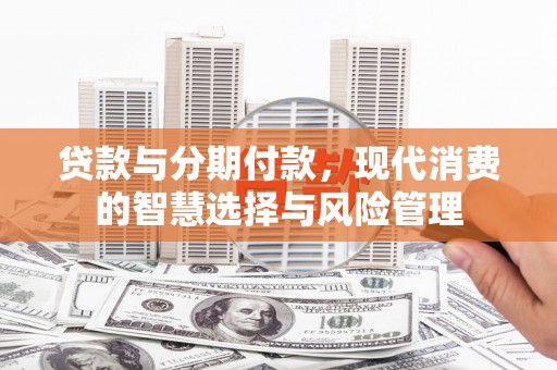 丰顺贷款与分期付款，现代消费的智慧选择与风险管理