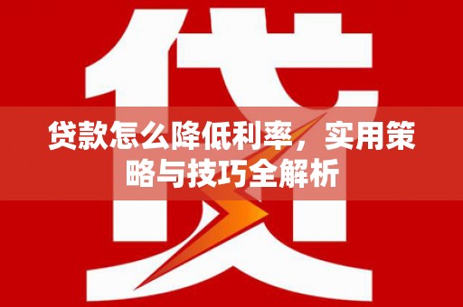 丰顺贷款怎么降低利率，实用策略与技巧全解析