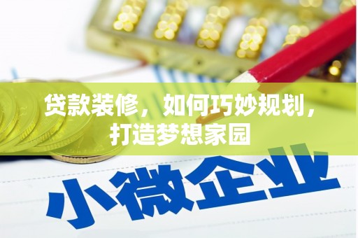 丰顺贷款装修，如何巧妙规划，打造梦想家园