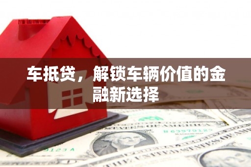 丰顺车抵贷，解锁车辆价值的金融新选择