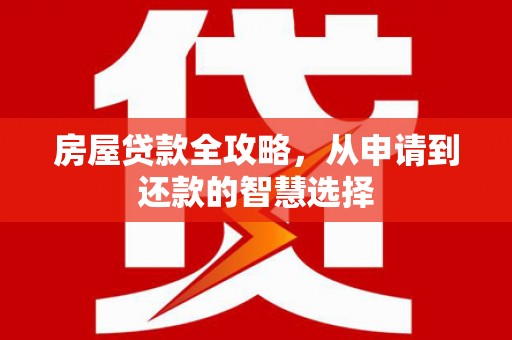 丰顺房屋贷款全攻略，从申请到还款的智慧选择